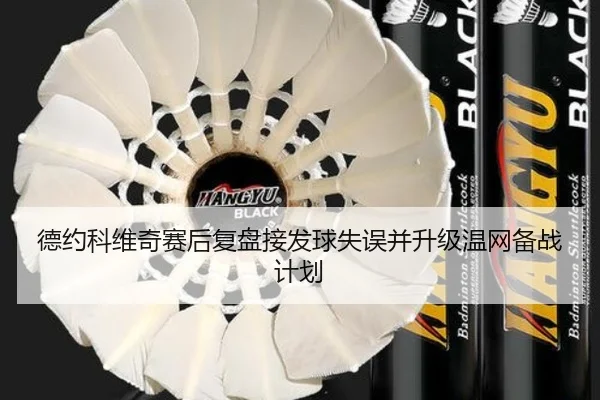 德约科维奇赛后复盘接发球失误并升级温网备战计划